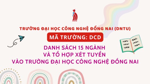 DANH SÁCH 15 NGÀNH VÀ TỔ HỢP XÉT TUYỂN VÀO TRƯỜNG ĐẠI HỌC CÔNG NGHỆ ĐỒNG NAI. MÃ TRƯỜNG: DCD