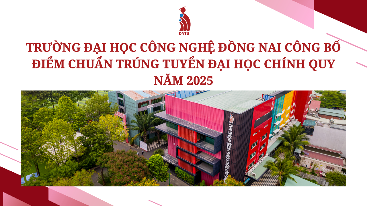 TRƯỜNG ĐẠI HỌC CÔNG NGHỆ ĐỒNG NAI CÔNG BỐ ĐIỂM CHUẨN TRÚNG TUYỂN ĐẠI HỌC CHÍNH QUY NĂM 2025